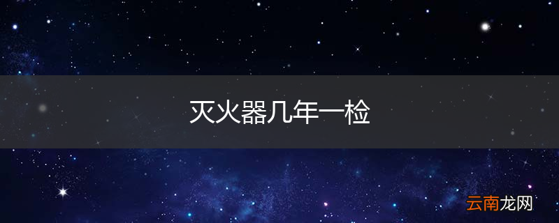 灭火器几年一检