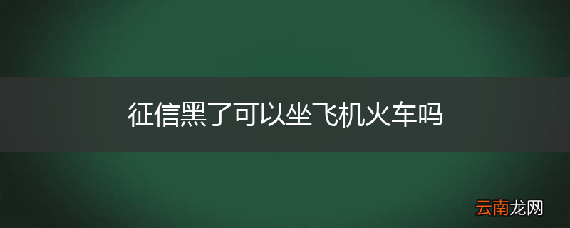 征信黑了可以坐飞机火车吗