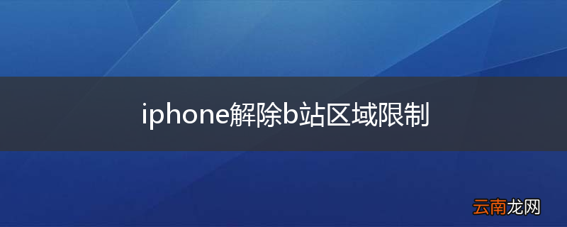 iphone解除b站区域限制