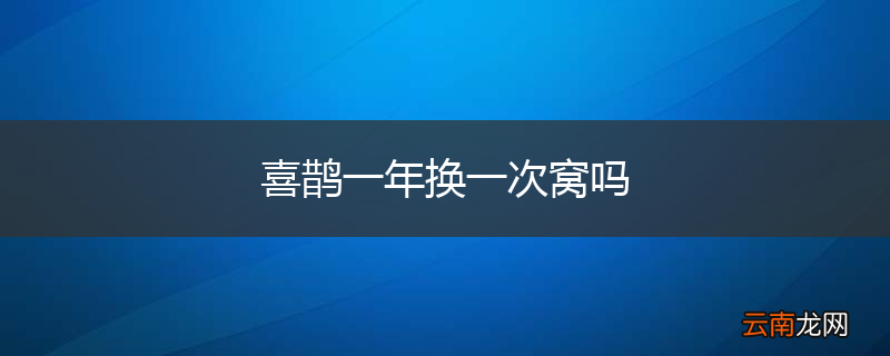 喜鹊一年换一次窝吗