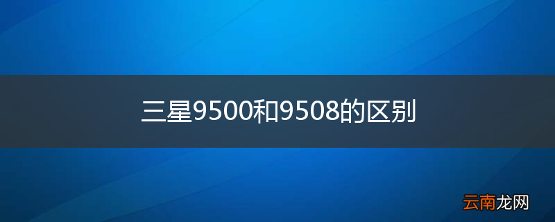 三星9500和9508的区别