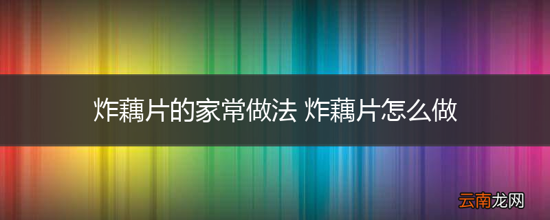 炸藕片的家常做法 炸藕片怎么做