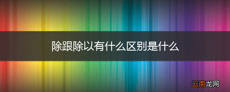 除跟除以有什么区别是什么