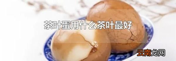 茶叶蛋用什么茶叶最好