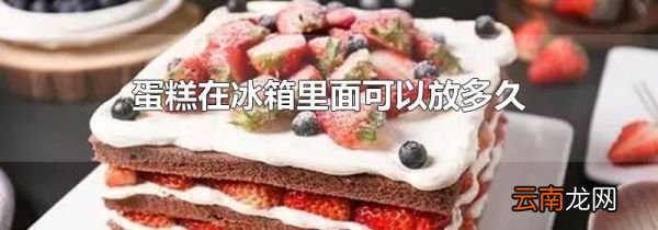蛋糕在冰箱里面可以放多久