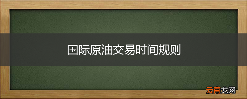 国际原油交易时间规则