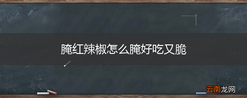 腌红辣椒怎么腌好吃又脆