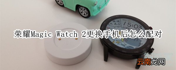 荣耀Magic Watch 2更换手机后怎么配对
