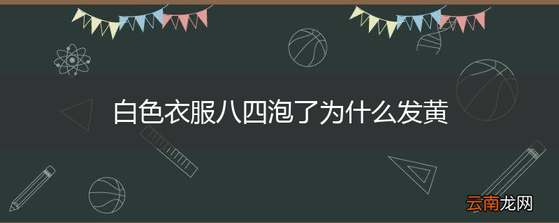 白色衣服八四泡了为什么发黄