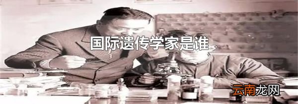 国际遗传学家是谁