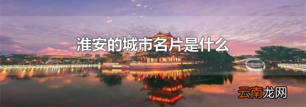 淮安的城市名片是什么