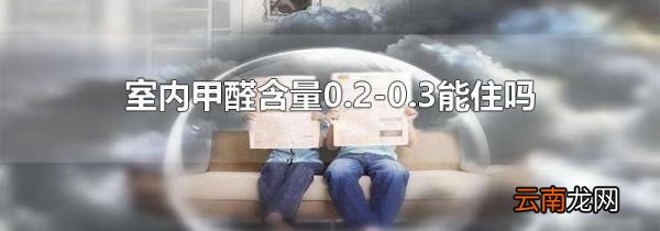 室内甲醛含量0.2-0.3能住吗