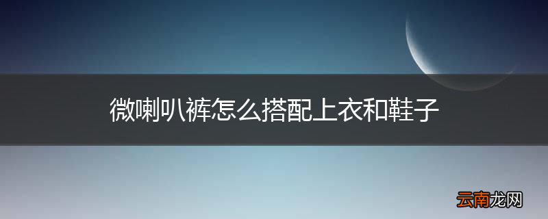 微喇叭裤怎么搭配上衣和鞋子