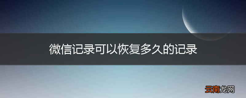 微信记录可以恢复多久的记录