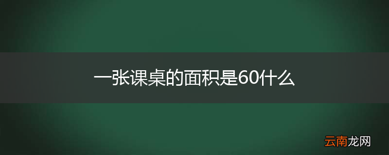 一张课桌的面积是60什么