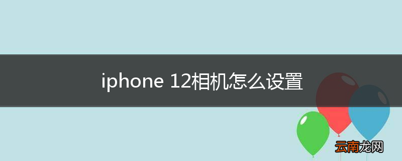 iphone 12相机怎么设置