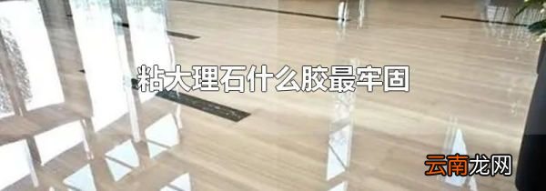 粘大理石什么胶最牢固