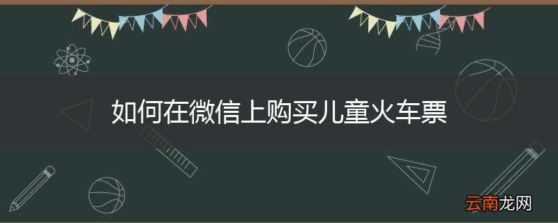 如何在微信上购买儿童火车票