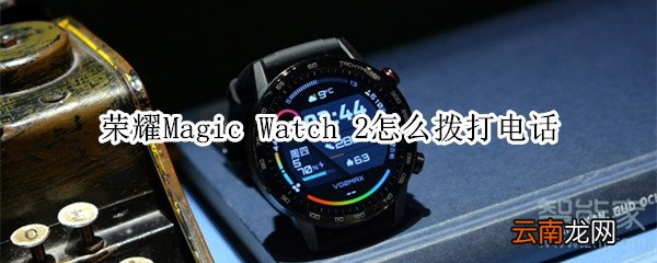 荣耀Magic Watch 2怎么拨打电话