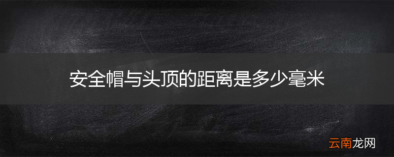安全帽与头顶的距离是多少毫米