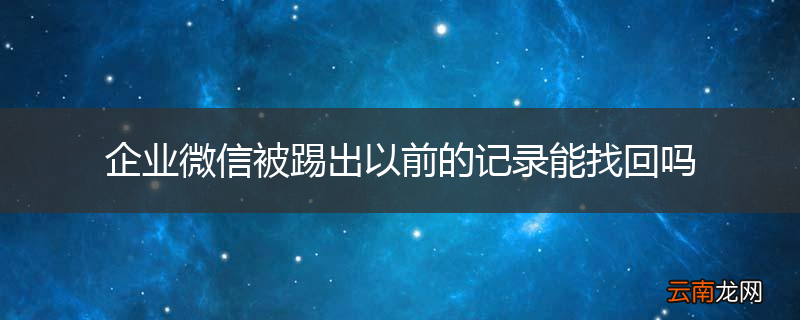 企业微信被踢出以前的记录能找回吗