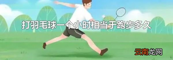 打羽毛球一个小时相当于跑步多久