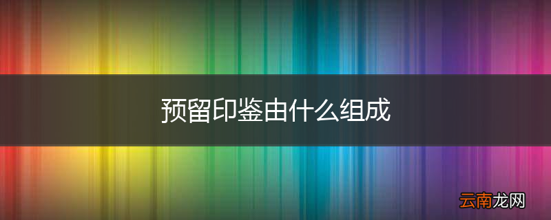 预留印鉴由什么组成