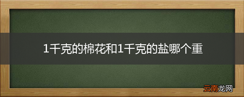 1千克的棉花和1千克的盐哪个重