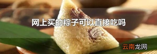 网上买的粽子可以直接吃吗