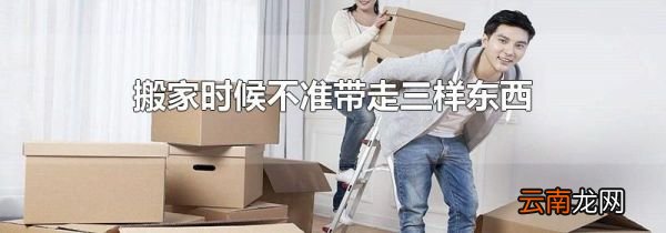 搬家时候不准带走三样东西