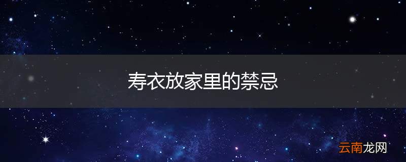 寿衣放家里的禁忌