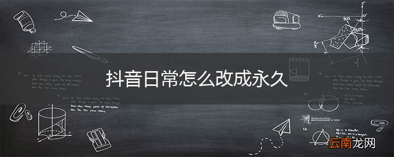 抖音日常怎么改成永久
