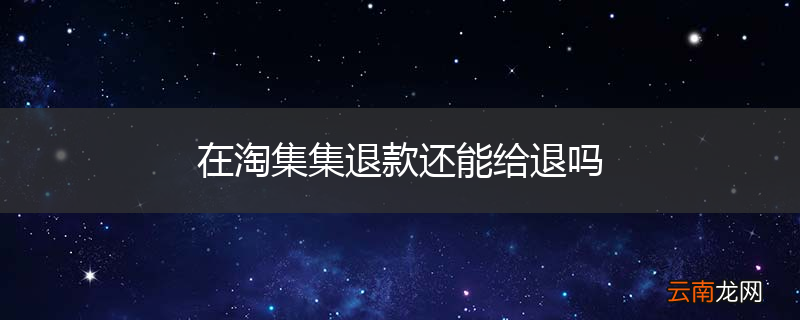 在淘集集退款还能给退吗