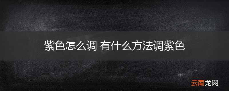 紫色怎么调 有什么方法调紫色