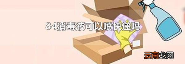 84消毒液可以喷快递吗