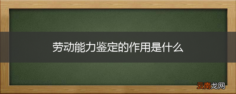 劳动能力鉴定的作用是什么