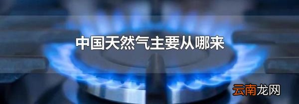 中国天然气主要从哪来