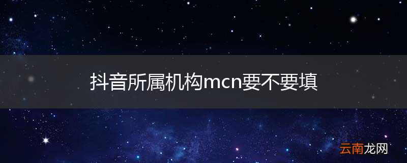 抖音所属机构mcn要不要填