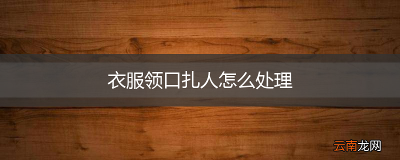 衣服领口扎人怎么处理