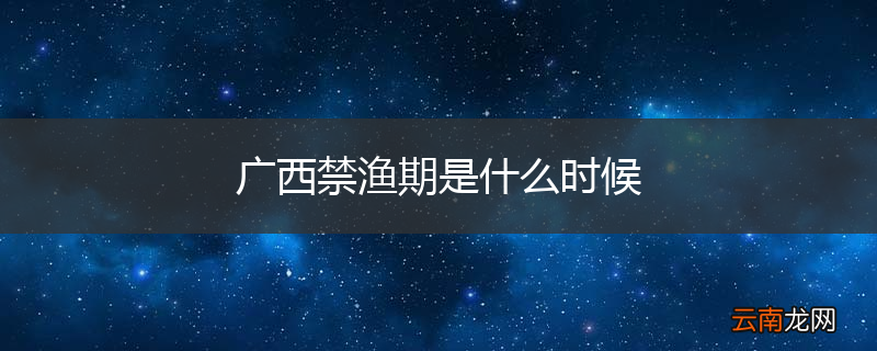 广西禁渔期是什么时候