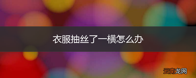 衣服抽丝了一横怎么办
