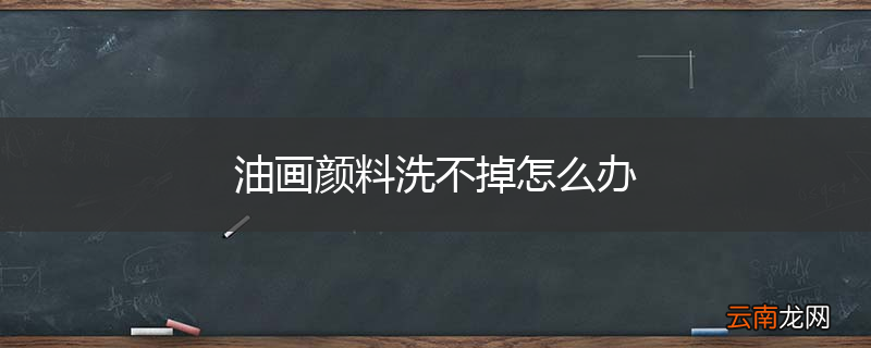 油画颜料洗不掉怎么办