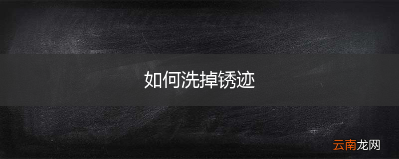如何洗掉锈迹