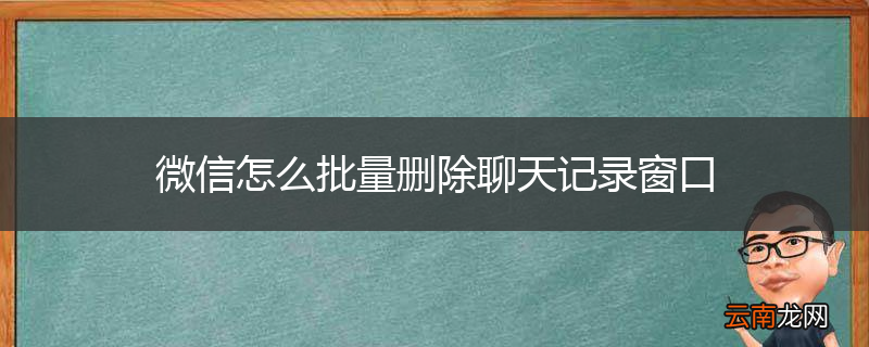微信怎么批量删除聊天记录窗口