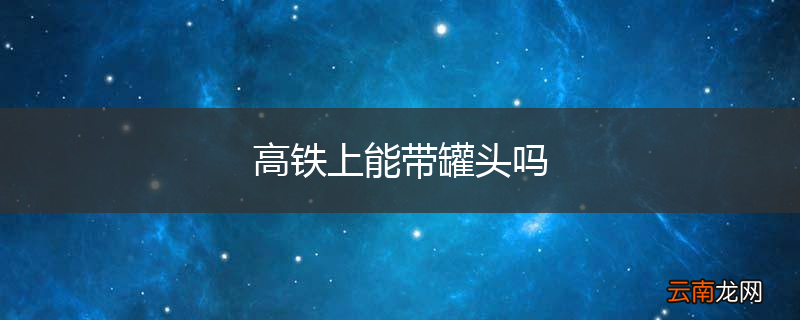 高铁上能带罐头吗