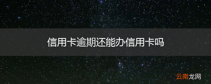 信用卡逾期还能办信用卡吗