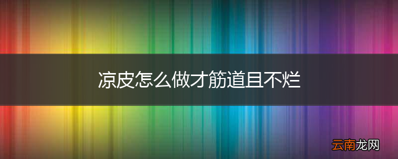 凉皮怎么做才筋道且不烂