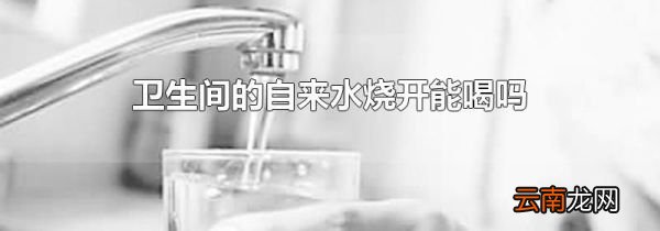 卫生间的自来水烧开能喝吗