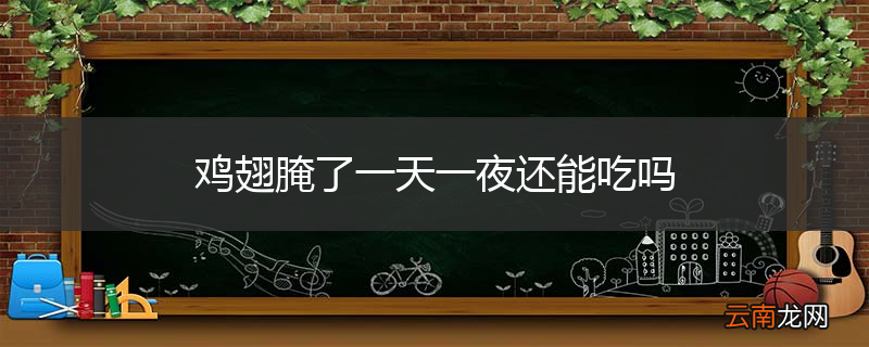 鸡翅腌了一天一夜还能吃吗