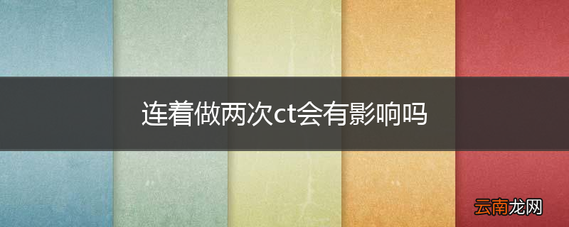 连着做两次ct会有影响吗